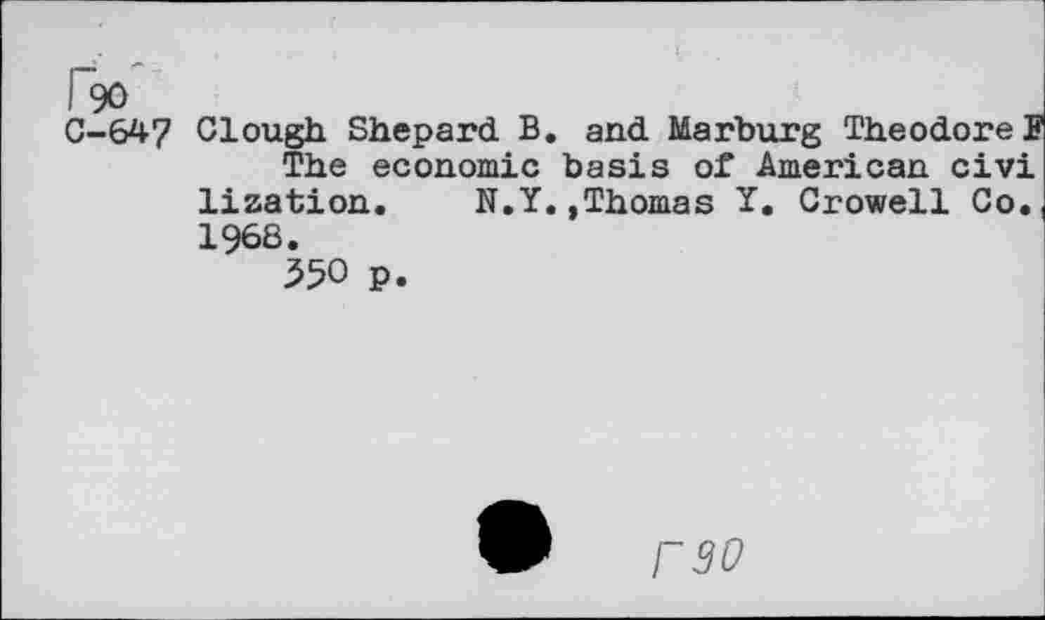 ﻿f90
C-647 Clough Shepard B. and Marburg TheodoreF The economic basis of American civi lization. N.Y.,Thomas Y. Crowell Co. 1968.
550 p.
rso